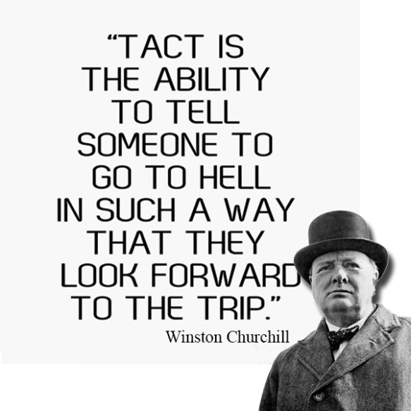 Tact is the ability to tell someone to go to hell in such a way that they look forward to the trip